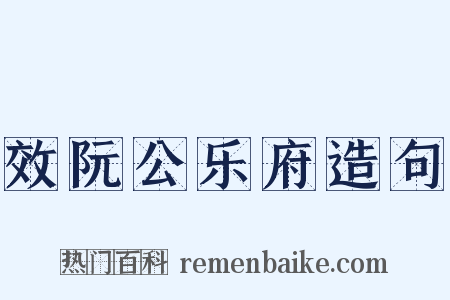 效阮公乐府造句是什么意思的图片